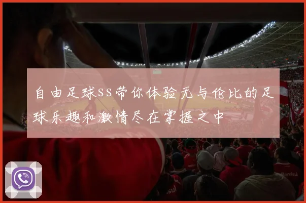自由足球ss带你体验无与伦比的足球乐趣和激情尽在掌握之中