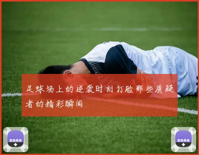 足球场上的逆袭时刻打脸那些质疑者的精彩瞬间