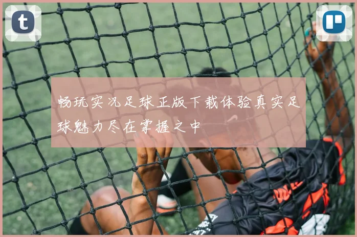 畅玩实况足球正版下载体验真实足球魅力尽在掌握之中