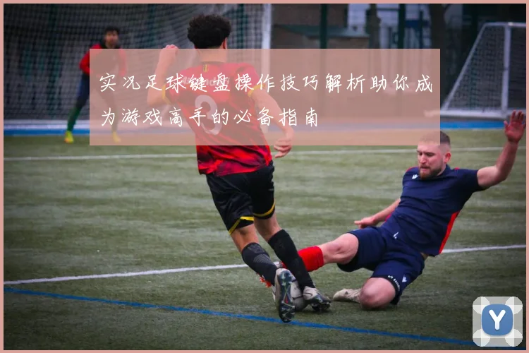 实况足球键盘操作技巧解析助你成为游戏高手的必备指南