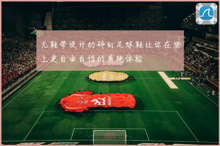 无鞋带设计的碎钉足球鞋让你在场上更自由自信的奔跑体验