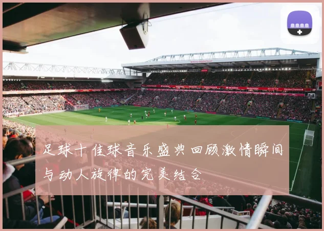 足球十佳球音乐盛典回顾激情瞬间与动人旋律的完美结合