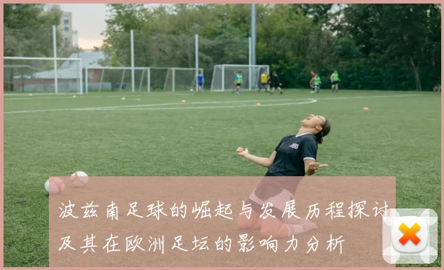 波兹南足球的崛起与发展历程探讨及其在欧洲足坛的影响力分析