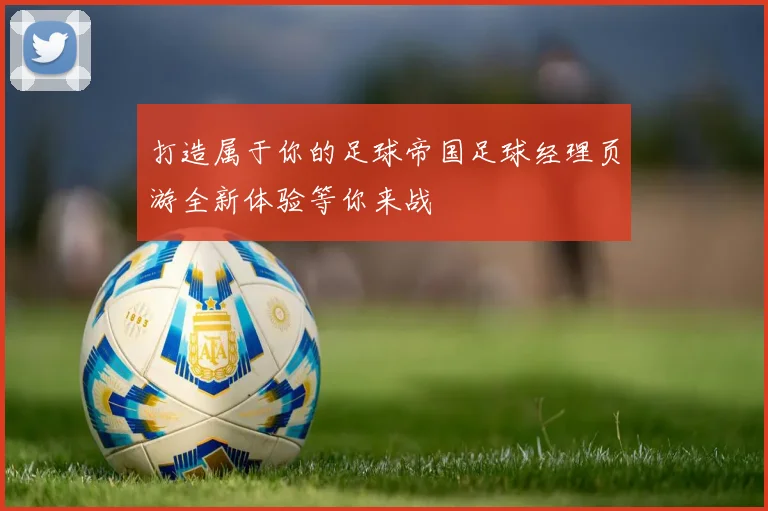 打造属于你的足球帝国足球经理页游全新体验等你来战